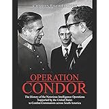 Operation Condor: The History of the Notorious Intelligence Operations Supported by the United States to Combat Communists ac