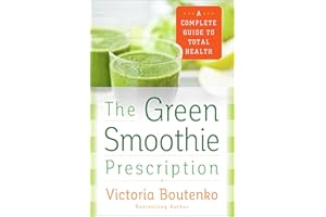 The Green Smoothie Prescription: A Complete Guide to Total Health