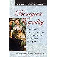Bourgeois Equality: How Ideas, Not Capital or Institutions, Enriched the World