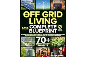 The Off-Grid Living Blueprint: Complete & Proven DIY Solutions to Achieve 100% Self-Sufficiency. Secure All Essential Resourc