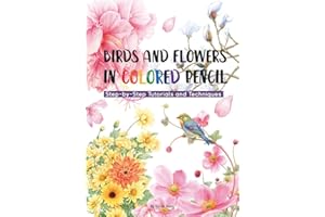 Birds and Flowers in Colored Pencil: Step-by-Step Tutorials and Techniques