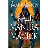 Kali Mantra Magick: Summoning The Dark Powers of Kali Ma