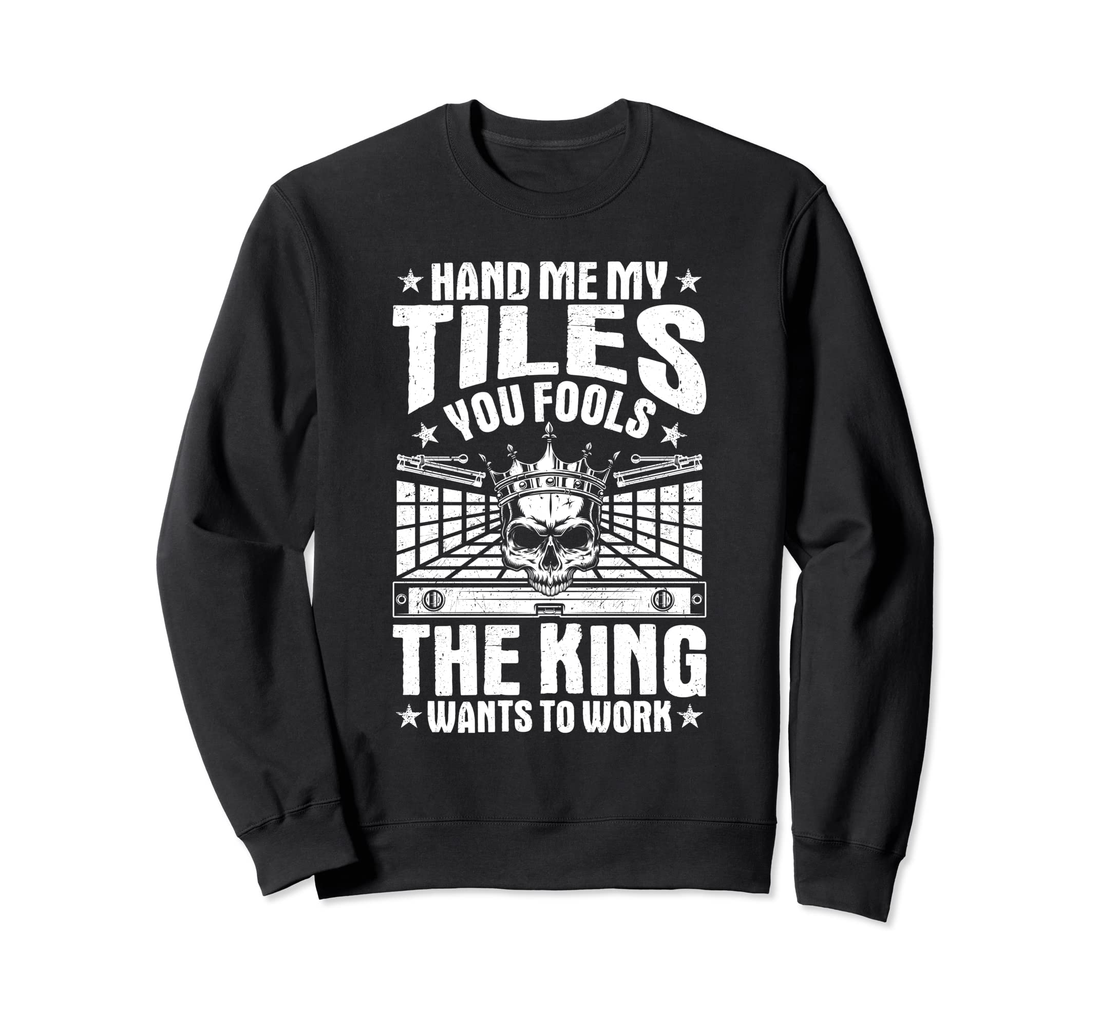Tile Man The King Wants To Work Tile Setter Floor Tiler Sweatshirt