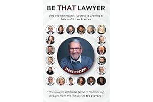 Be That Lawyer: 101 Top Rainmakers’ Secrets to Growing a Successful Law Practice