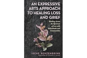 An Expressive Arts Approach to Healing Loss and Grief: Working Across the Spectrum of Loss with Individuals and Communities