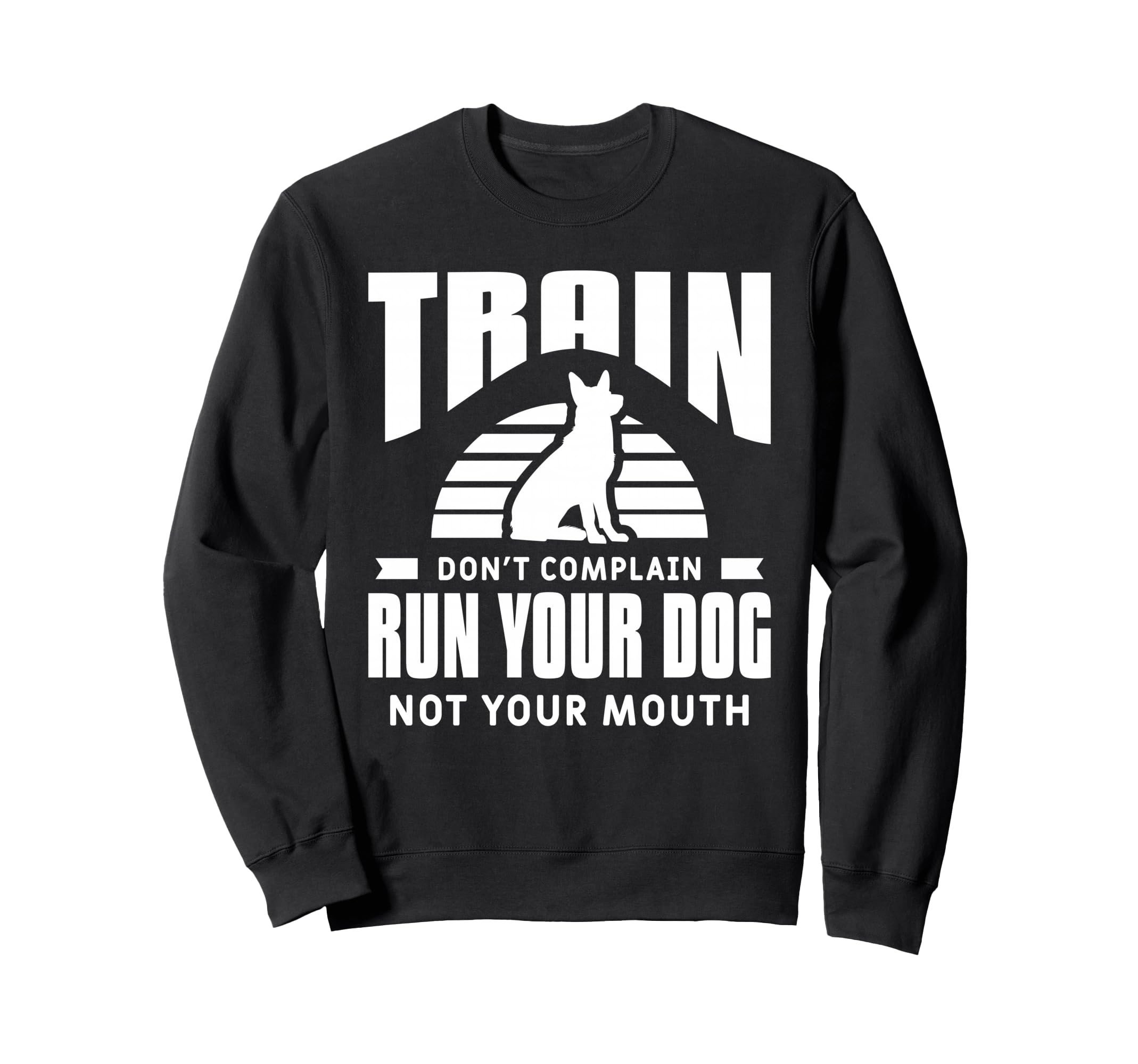 Train Don't Complain Run Your Dog Not Your Mouth Sweatshirt