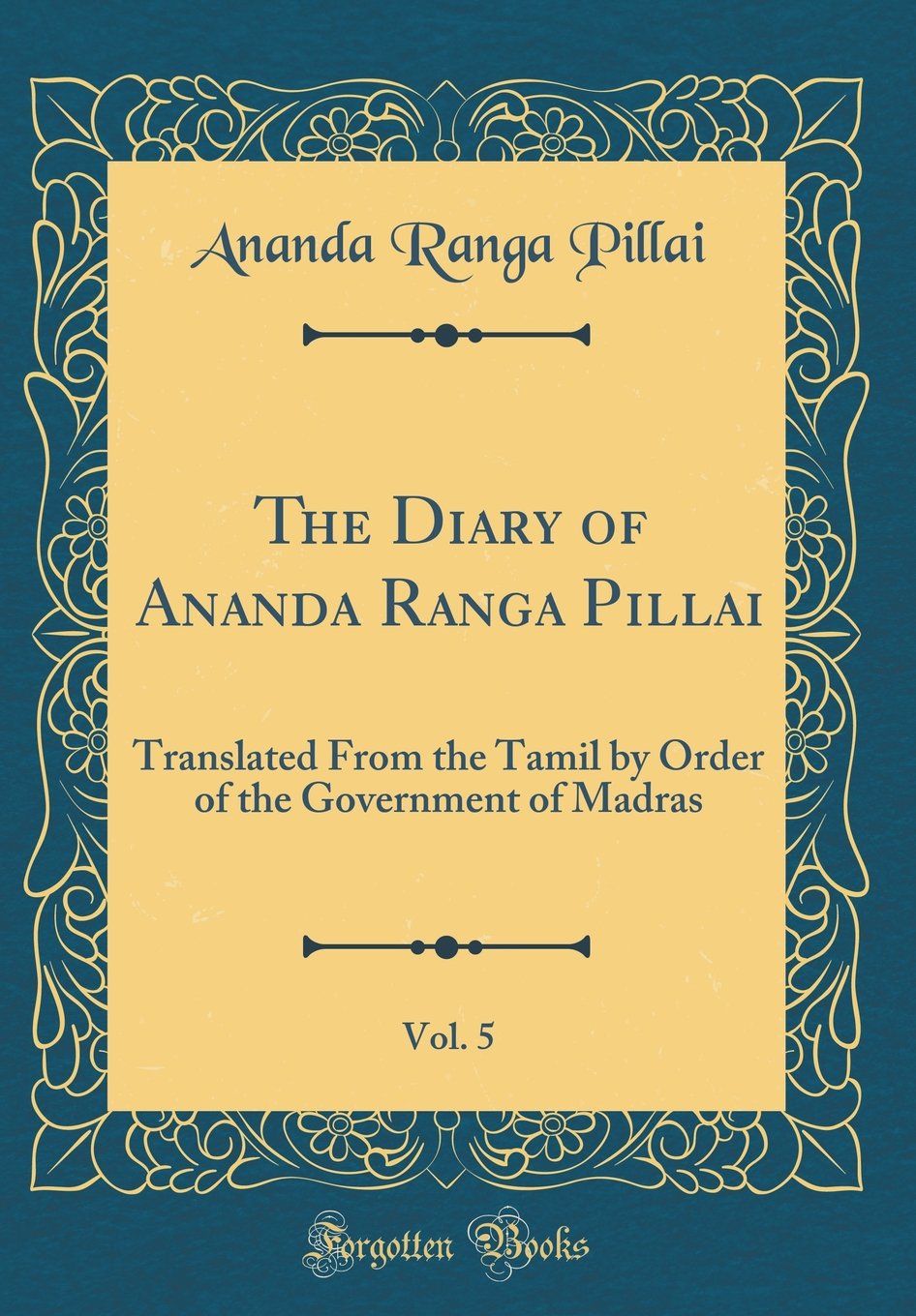 The Diary Of Ananda Ranga Pillai Vol 5 Translated From The Tamil By Order Of The Government Of Madras Classic Reprint Pillai Ananda Ranga 9780484029414 Amazon Com Books