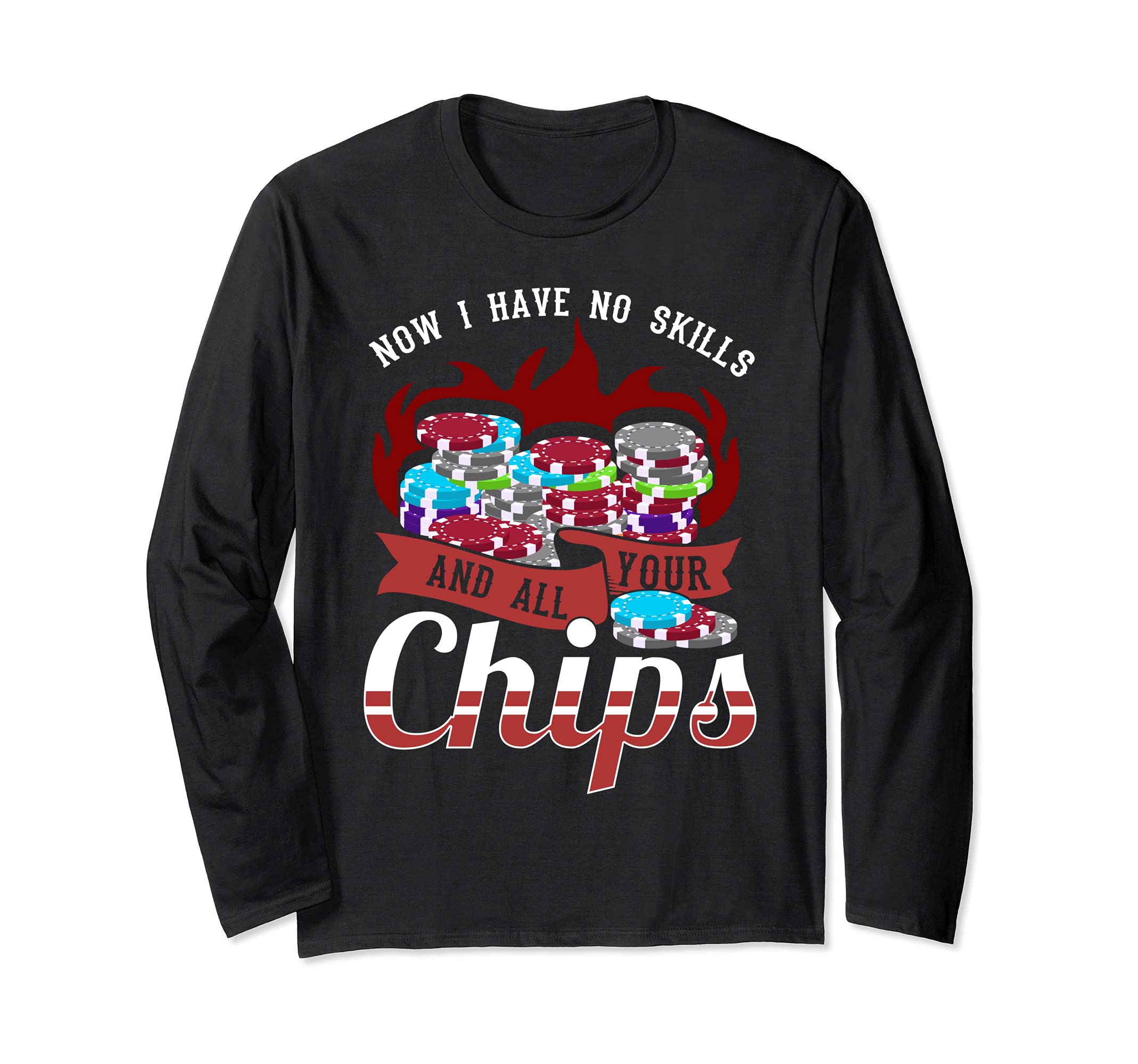 Now I have no skill and all your chips - funny poker Long Sleeve T-Shirt