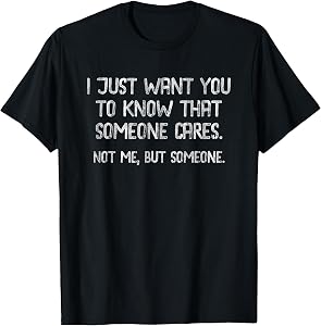 I Want You to Know that Someone Cares. Not Me, But Someone T-Shirt