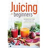 Juicing for Beginners: The Essential Guide to Juicing Recipes and Juicing for Weight Loss