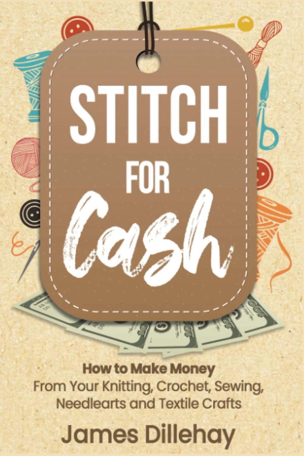 Stitch for Cash: How to Make Money from Your Knitting, Crochet, Sewing, Needlearts and Textile Crafts