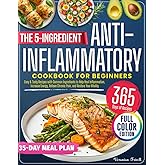 The 5-Ingredients Anti-Inflammatory Cookbook for Beginners: Easy & Tasty Recipes with Common Ingredients to Help Heal Inflammation, Increase Energy, Relieve Chronic Pain, and Restore Your Vitality