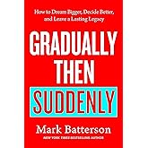 Gradually Then Suddenly: How to Dream Bigger, Decide Better, and Leave a Lasting Legacy