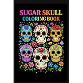 Sugar Skull Coloring Book for Adults: Beautiful Ornate Skulls, Flowers and Patterns to Color