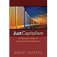 Just Capitalism: A Christian Ethic Of Economic Globalization: A CHRISTIAN ETHIC OF ECONOMIC GLOBALIZATION