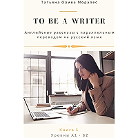 To be a writer. Английские рассказы с параллельным переводом на русский язык. Уровни А1—В2: Книга 1 (Russian Edition) book cover