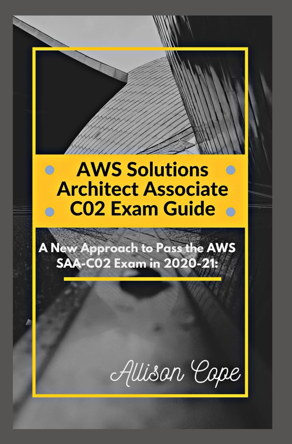 AWS Solutions Architect Associate-C02 Exam Guide: A New Approach to Pass the AWS SAA-C02 Exam in 2020-21: