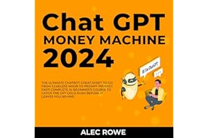 ChatGPT Money Machine 2024: The Ultimate Chatbot Cheat Sheet to Go from Clueless Noob to Prompt Prodigy Fast!: Complete AI Be