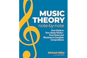 Music Theory Note by Note: Your Guide to How Music Worksâ€”From Notes and Rhythms to Complete Compositions