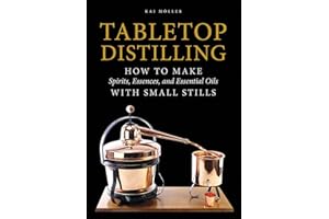 Tabletop Distilling: How to Make Spirits, Essences, and Essential Oils with Small Stills