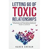 Letting go of Toxic Relationships: Break Free from Unhealthy Patterns, Recover from Emotional Wounds, Create New Boundaries, and Rebuild Your Self Worth