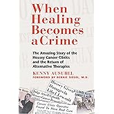 When Healing Becomes a Crime: The Amazing Story of the Hoxsey Cancer Clinics and the Return of Alternative Therapies