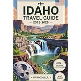 Idaho Travel Guide 2025–2026: Discover 300+ Outdoor Adventures and Hidden Gems Across the Gem State — Including Craters of the Moon, Shoshone Falls, ... Hot Springs, Scenic Byways, and More...