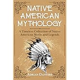 Native American Mythology: A Timeless Collection of Native American Myths and Legends