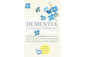 DEMENTIA CAREGIVING COMPANION: How To Provide Effective Home Care For Alzheimer’s Or Other Dementias, Preserve Memory, & Prev