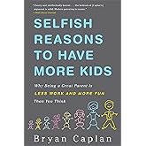 Selfish Reasons to Have More Kids: Why Being a Great Parent is Less Work and More Fun Than You Think