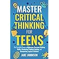 Master Critical Thinking for Teens: The Complete Guide to Improving Decision-Making Skills, Mastering Problem Solving, and Conquering Logical Fallacies