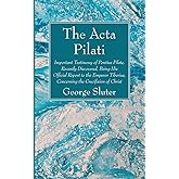 The Acta Pilati: Important Testimony of Pontius Pilate, Recently Discovered, Being His Official Report to the Emperor Tiberiu