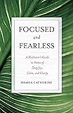 Focused and Fearless: A Meditator's Guide to States of Deep Joy, Calm, and Clarity