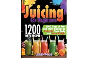 Juicing for Beginners: 1200 Days of Fast and Tasty Recipes to Detoxify Your Body and Lose Weight