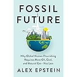 Fossil Future: Why Global Human Flourishing Requires More Oil, Coal, and Natural Gas--Not Less