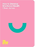 How to Develop Emotional Health (The School of Life Book 10)