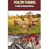 The Complete Guide of Poultry Farming: Eggs Production, Raising Chickens