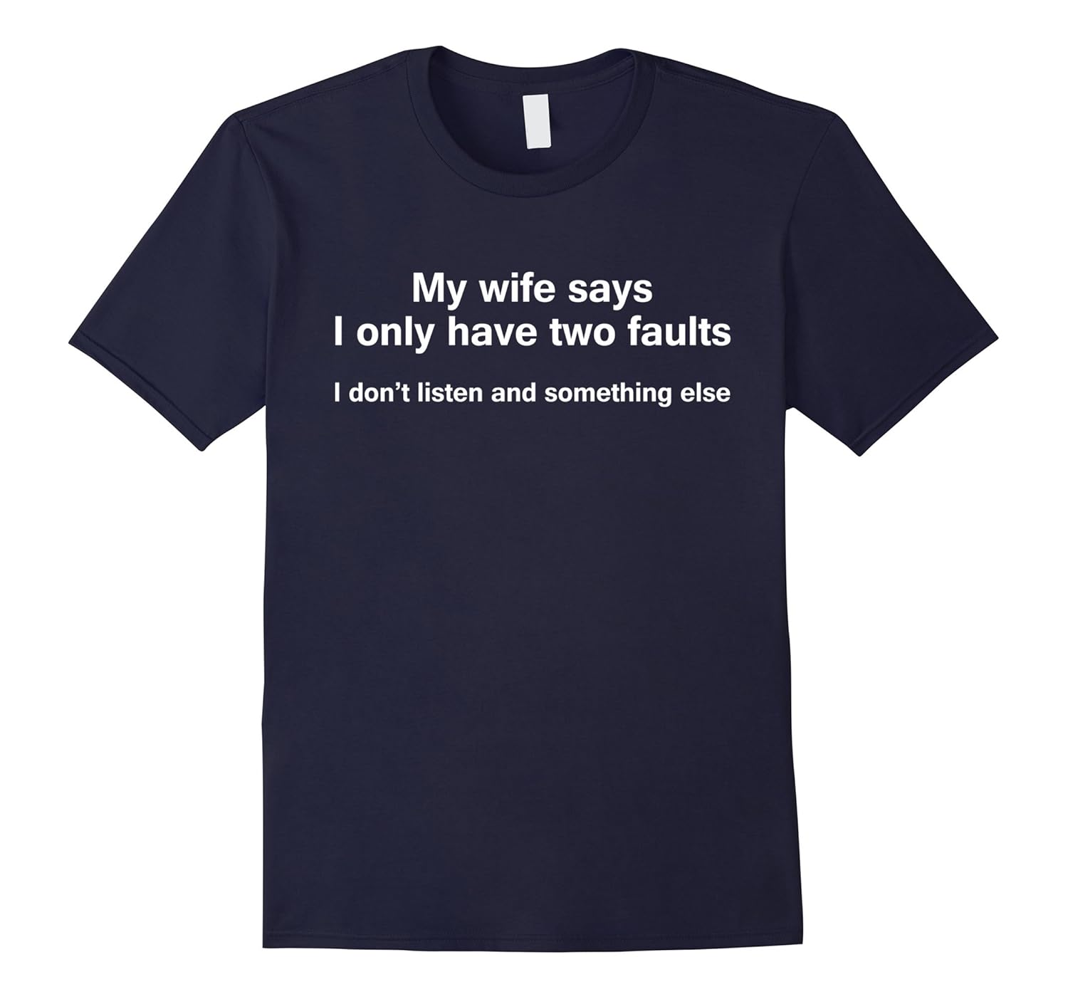 My wife says i only have two faults i don't listen shirt-ANZ