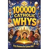 100000 Catholic Whys: Easy Answers for Curious Kids: Clear, Gentle Answers to the Questions Children Really Ask About God, Mass, Saints, Prayer, Heaven, and the Catholic Faith