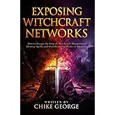 Exposing Witchcraft Networks: How to Escape the Grip of Witchcraft Manipulation, Destroy Spells, and Overthrow the Works of Darkness (Exposing ... ... Enchantments, Covens and Dark Networks)