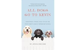 All Dogs Go to Kevin: Everything Three Dogs Taught Me (That I Didn't Learn in Veterinary School)