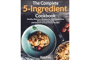 The Complete 5-Ingredient Cookbook: Healthy, Delicious Recipes for Your Loved Ones. Show Your Love, Care and Support to Each Family Member