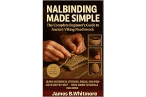 THE BEGINNER'S GUIDE TO NALBINDING: Learn the Ancient Art of Viking Knitting Step-by-Step for Stunning Handmade Creations