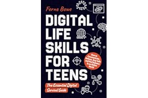 Digital Life Skills for Teens: How to Communicate, Behave, Stay Safe, and Find Balance in an Online World. The Essential Digi