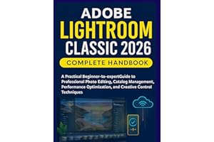 Adobe Lightroom Classic 2026 Complete Handbook: A Practical Beginner-to-expert Guide to Professional Photo Editing, Catalog M