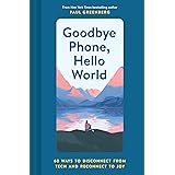 Goodbye Phone, Hello World: 65 Ways to Disconnect from Tech and Reconnect to Joy
