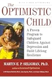 The Optimistic Child: A Proven Program to Safeguard Children Against Depression and Build Lifelong Resilience