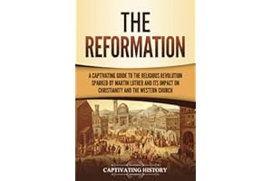 The Reformation: A Captivating Guide to the Religious Revolution Sparked by Martin Luther and Its Impact on Christianity and the Western Church (Exploring Christianity)