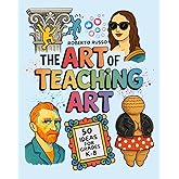 The Art of Teaching Art. 50 Ideas For Grades K-8: Engaging Art Lessons for Elementary and Middle School, Inspired by Creative