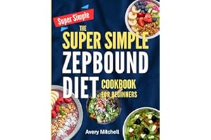 THE SUPER SIMPLE ZEPBOUND DIET COOKBOOK FOR BEGINNERS: Simple, Satisfying GLP-1 Meals to Help You Lose Weight Faster, Eat Sma